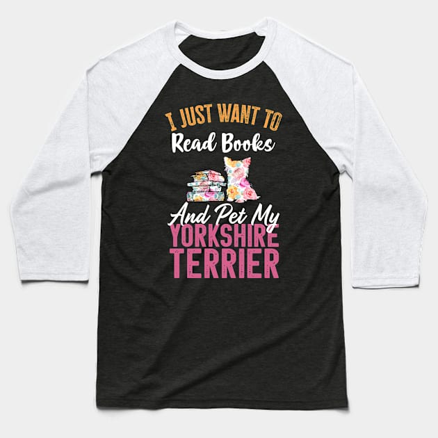 Funny Dog & Books Lovers Gift - I Just Want to Read Books and Pet My Yorkshire Terrier Baseball T-Shirt by TeePalma